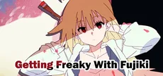 Getting Freaky With Fujiki