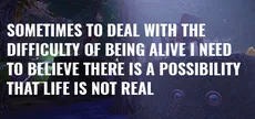 Sometimes to Deal with the Difficulty of Being Alive, I Need to Believe There Is a Possibility That Life Is Not Real.