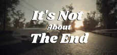 It's Not About The End