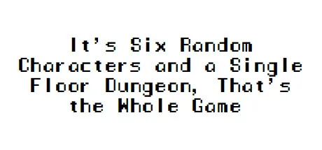 It's Six Random Characters and a Single Floor Dungeon, That's the Whole Game