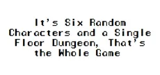 It's Six Random Characters and a Single Floor Dungeon, That's the Whole Game